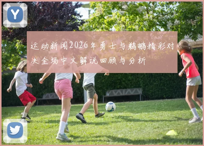 运动新闻2026年勇士与鹈鹕精彩对决全场中文解说回顾与分析