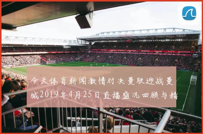 今天体育新闻激情对决曼联迎战曼城2019年4月25日直播盛况回顾与精彩瞬间分析