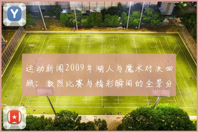 运动新闻2009年湖人与魔术对决回顾：激烈比赛与精彩瞬间的全景分析