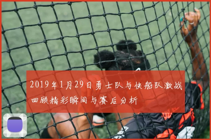 2019年1月29日勇士队与快船队激战回顾精彩瞬间与赛后分析